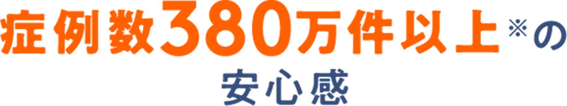 症例数380万件以上※の安心感