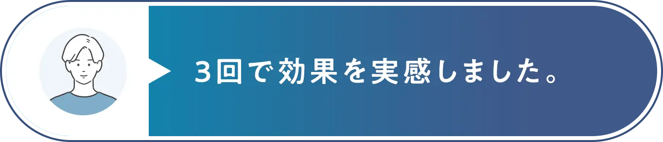 3回で効果を実感しました。 