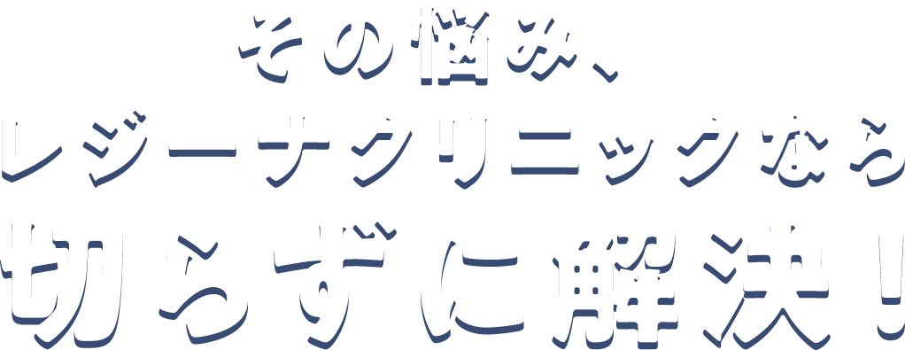 その悩み、 レジーナクリニックなら切らずに解決！